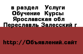  в раздел : Услуги » Обучение. Курсы . Ярославская обл.,Переславль-Залесский г.